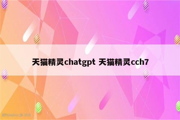 天猫精灵chatgpt 天猫精灵cch7