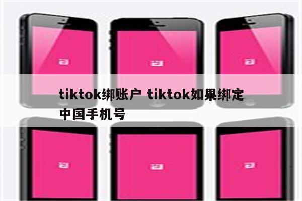 tiktok绑账户 tiktok如果绑定中国手机号