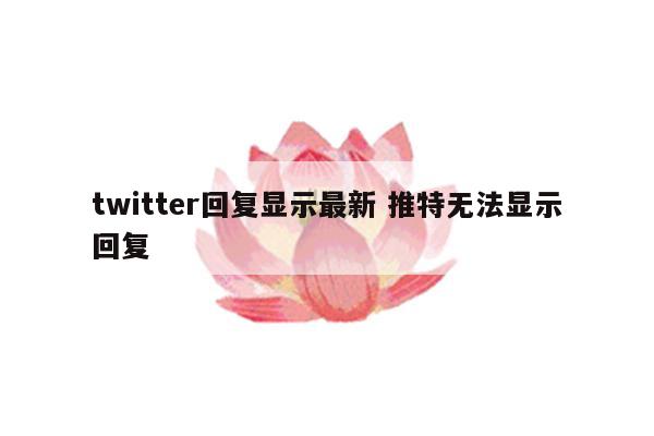 twitter回复显示最新 推特无法显示回复