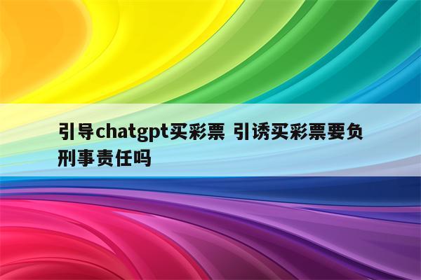 引导chatgpt买彩票 引诱买彩票要负刑事责任吗