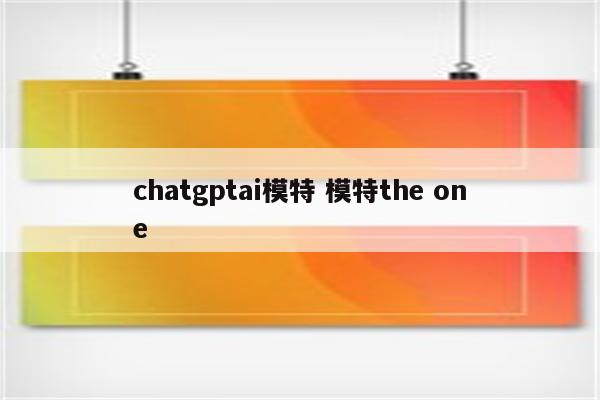 chatgptai模特 模特the one