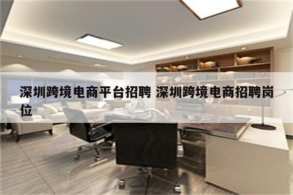 深圳跨境电商平台招聘 深圳跨境电商招聘岗位
