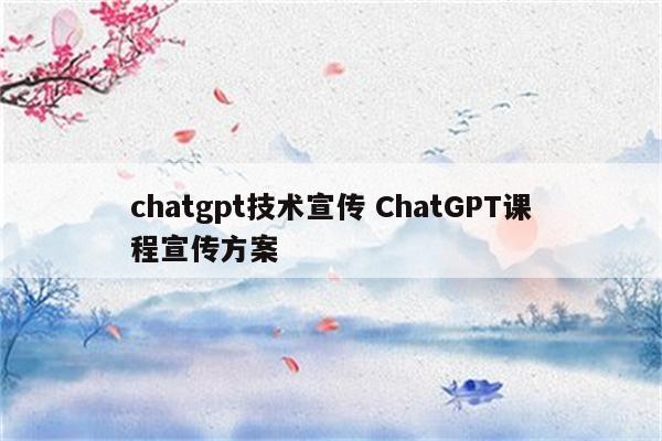 chatgpt技术宣传 ChatGPT课程宣传方案
