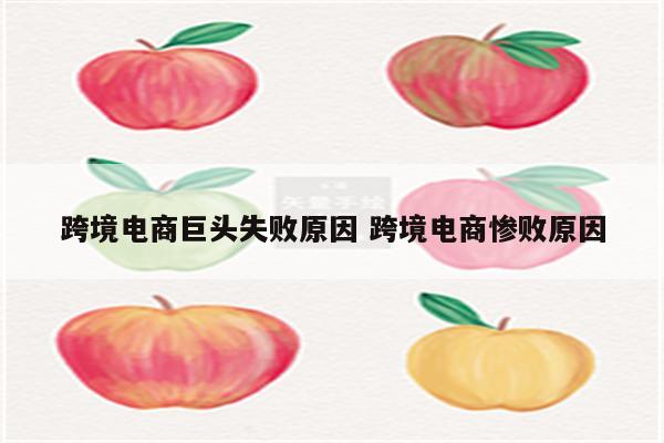 跨境电商巨头失败原因 跨境电商惨败原因