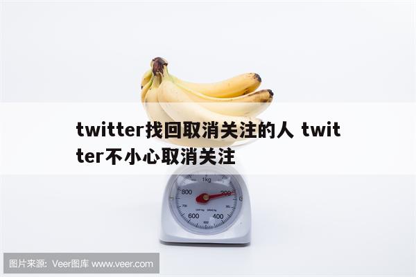 twitter找回取消关注的人 twitter不小心取消关注