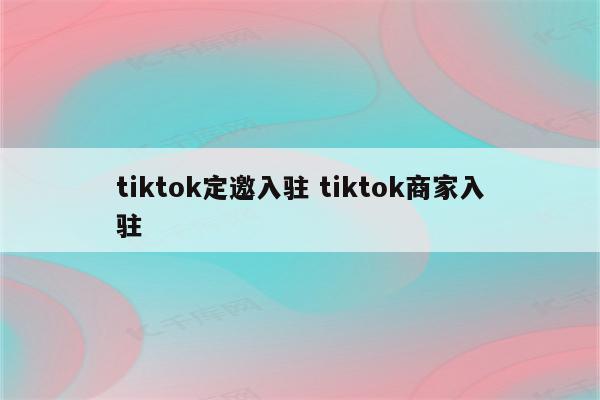 tiktok定邀入驻 tiktok商家入驻