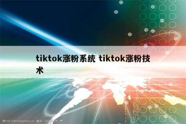 tiktok涨粉系统 tiktok涨粉技术