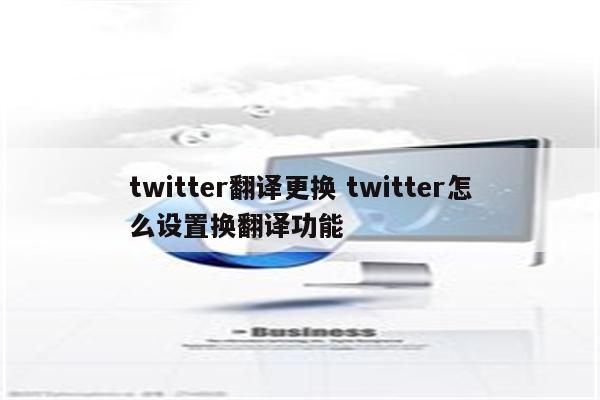 twitter翻译更换 twitter怎么设置换翻译功能