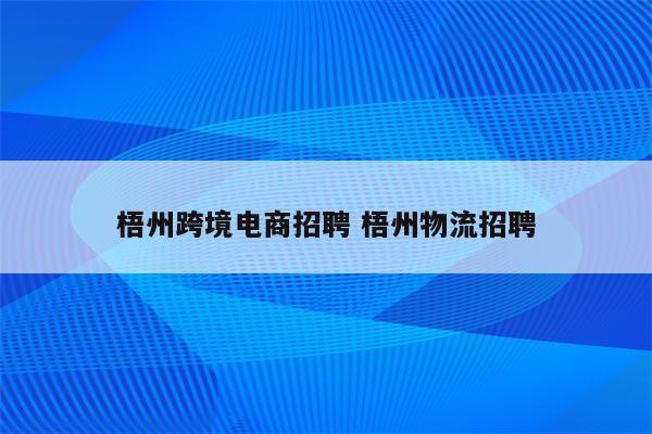 梧州跨境电商招聘 梧州物流招聘