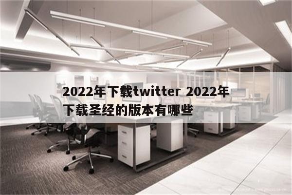 2022年下载twitter 2022年下载圣经的版本有哪些