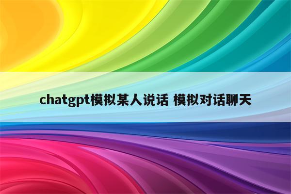 chatgpt模拟某人说话 模拟对话聊天