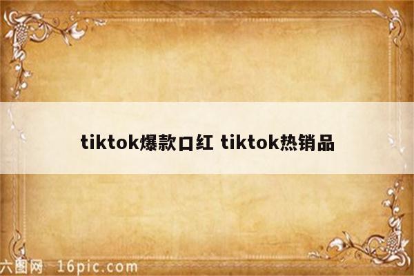 tiktok爆款口红 tiktok热销品