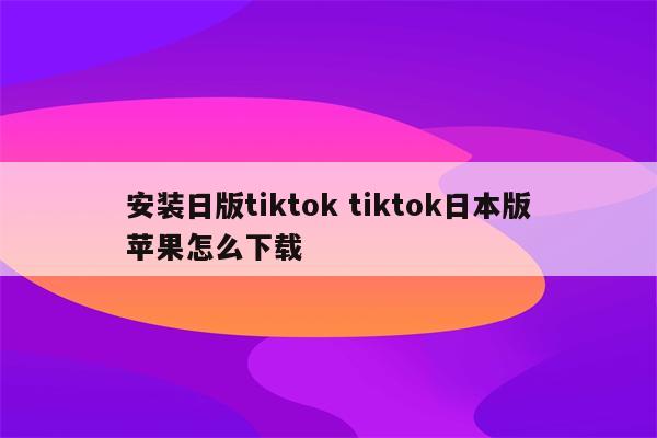 安装日版tiktok tiktok日本版苹果怎么下载