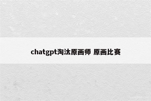 chatgpt淘汰原画师 原画比赛
