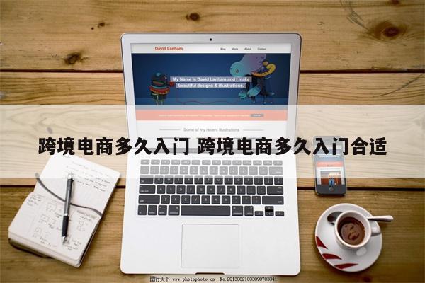 跨境电商多久入门 跨境电商多久入门合适