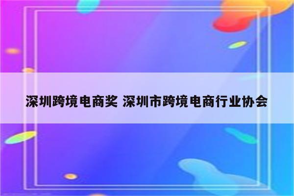 深圳跨境电商奖 深圳市跨境电商行业协会
