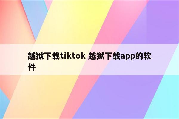 越狱下载tiktok 越狱下载app的软件