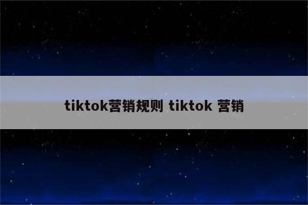 tiktok营销规则 tiktok 营销