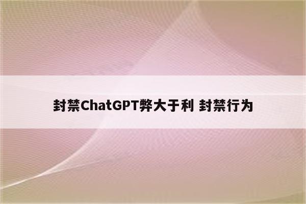 封禁ChatGPT弊大于利 封禁行为