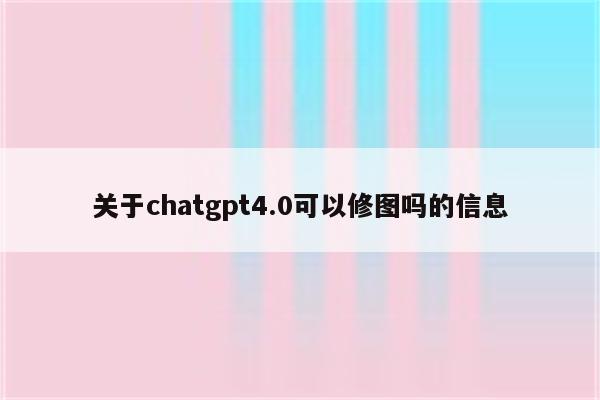 关于chatgpt4.0可以修图吗的信息