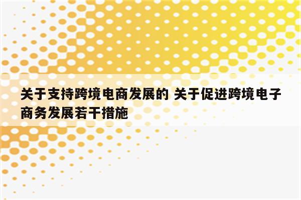 关于支持跨境电商发展的 关于促进跨境电子商务发展若干措施