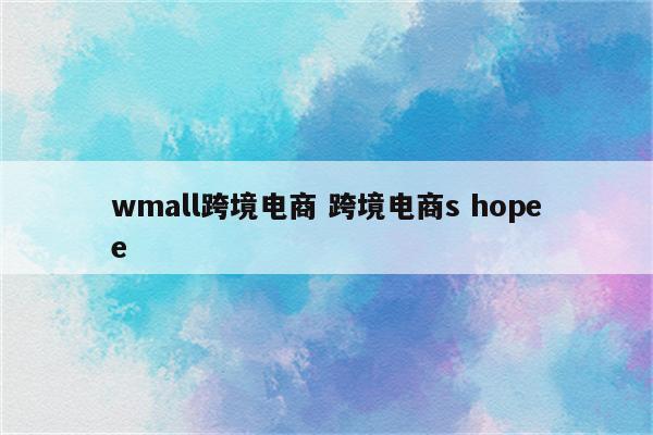 wmall跨境电商 跨境电商s hopee