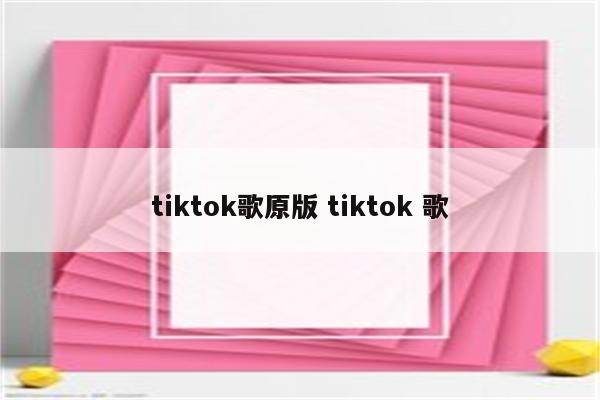 tiktok歌原版 tiktok 歌