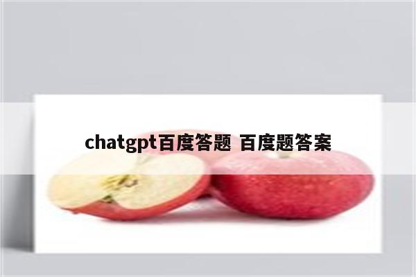 chatgpt百度答题 百度题答案