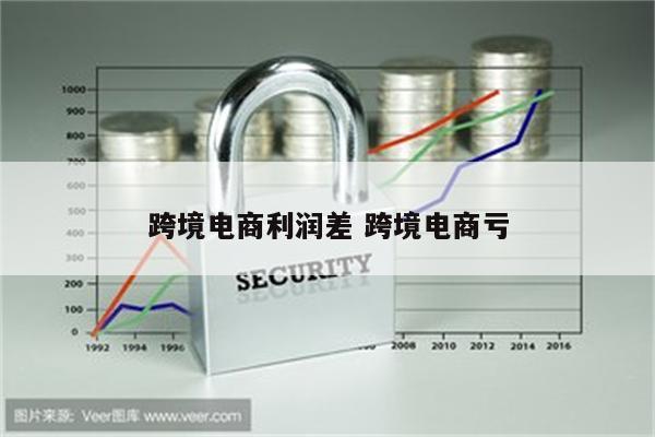 跨境电商利润差 跨境电商亏