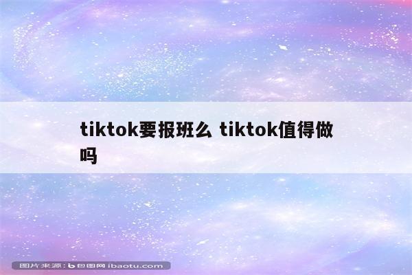 tiktok要报班么 tiktok值得做吗