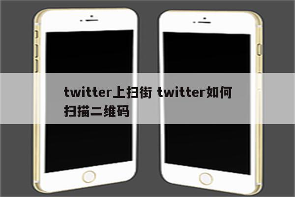 twitter上扫街 twitter如何扫描二维码