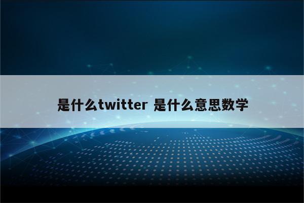是什么twitter 是什么意思数学