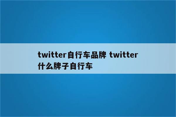 twitter自行车品牌 twitter什么牌子自行车