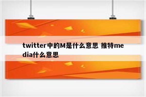 twitter中的M是什么意思 推特media什么意思