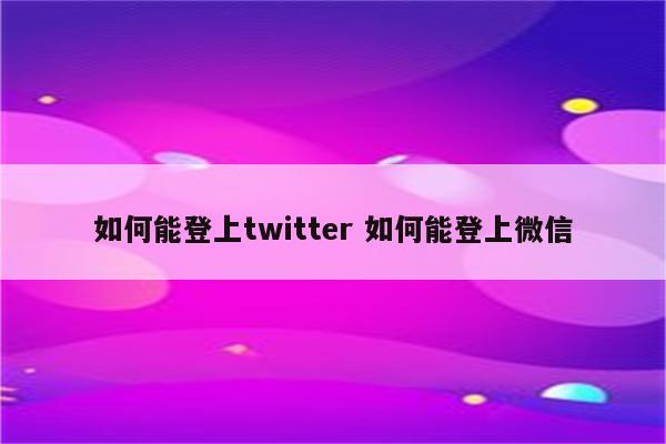 如何能登上twitter 如何能登上微信