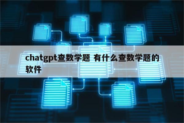 chatgpt查数学题 有什么查数学题的软件