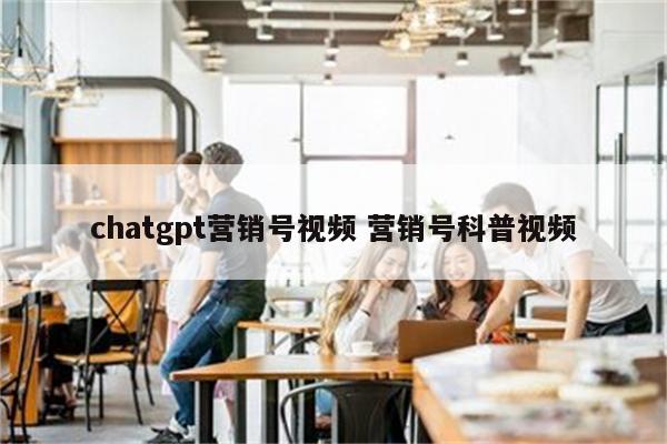 chatgpt营销号视频 营销号科普视频