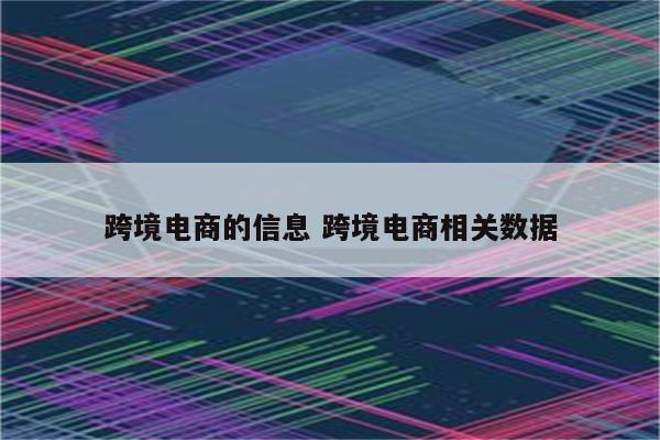 跨境电商的信息 跨境电商相关数据