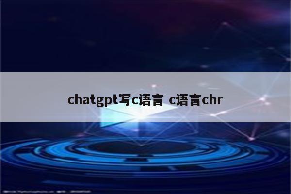 chatgpt写c语言 c语言chr