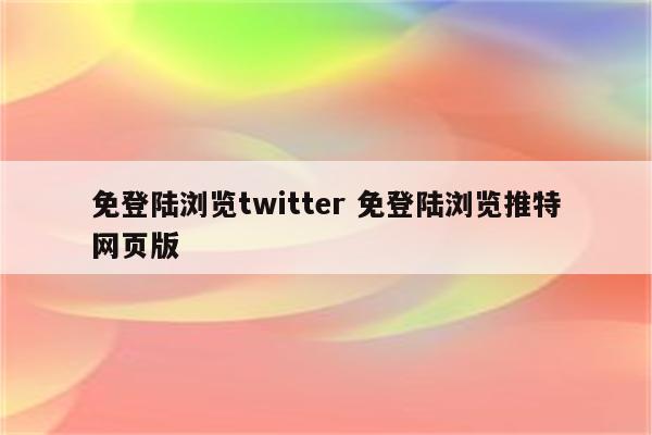 免登陆浏览twitter 免登陆浏览推特网页版
