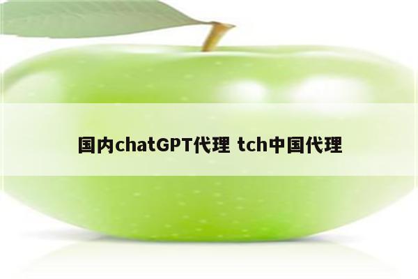 国内chatGPT代理 tch中国代理