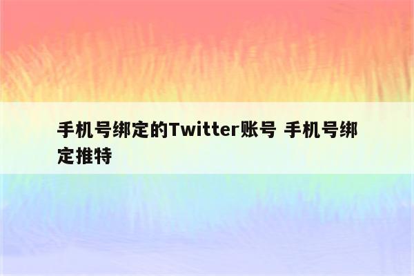 手机号绑定的Twitter账号 手机号绑定推特