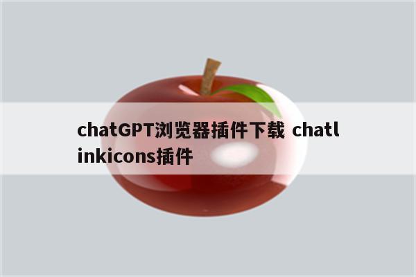 chatGPT浏览器插件下载 chatlinkicons插件