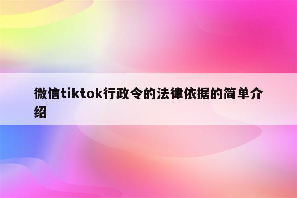 微信tiktok行政令的法律依据的简单介绍