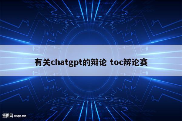 有关chatgpt的辩论 toc辩论赛