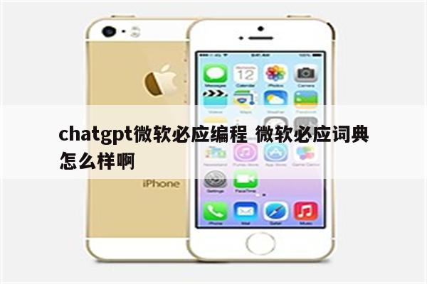 chatgpt微软必应编程 微软必应词典怎么样啊