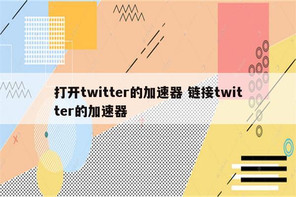打开twitter的加速器 链接twitter的加速器