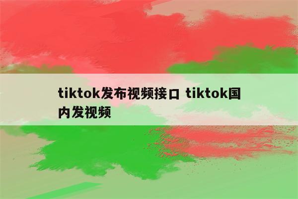 tiktok发布视频接口 tiktok国内发视频