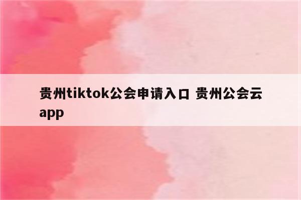 贵州tiktok公会申请入口 贵州公会云app