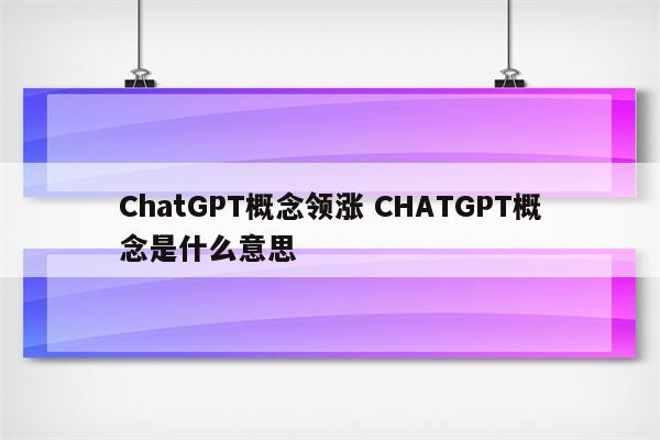 ChatGPT概念领涨 CHATGPT概念是什么意思